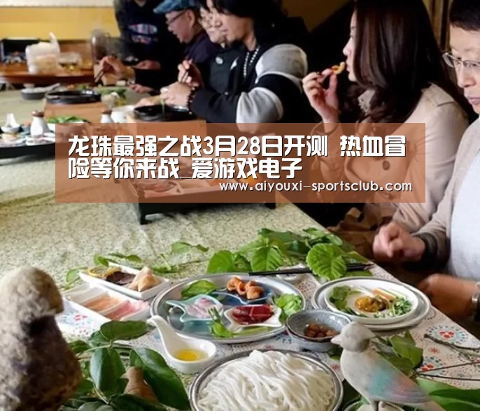 龙珠最强之战3月28日开测 热血冒险等你来战_爱游戏电子(图3) 爱游戏捕鱼
