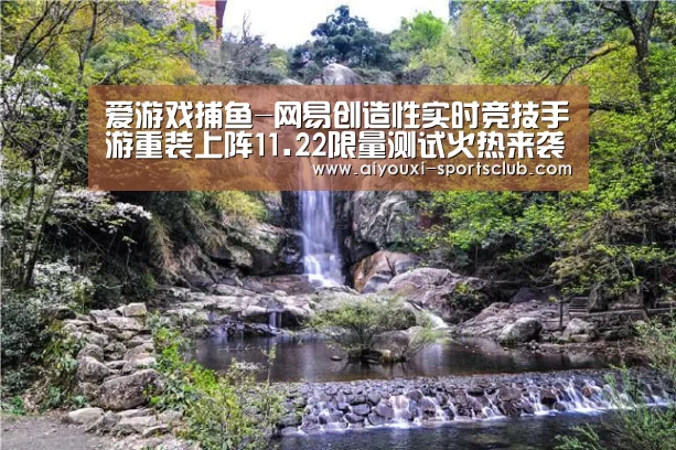 爱游戏捕鱼-网易创造性实时竞技手游重装上阵11.22限量测试火热来袭(图1) 爱游戏电子游艺