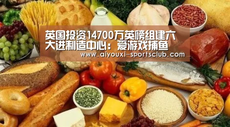 英国投资14700万英磅组建六大进制造中心:爱游戏捕鱼(图1) 爱游戏电子