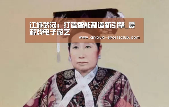 江城武汉:打造智能制造新引擎_爱游戏电子游艺(图2) 爱游戏棋牌游戏